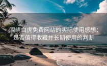 围绕白虎免费网站的实际使用感想：是否值得收藏并长期使用的判断
