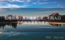 红桃视频｜真实使用记录：不同入口下的体验差异与变化