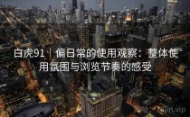白虎91｜偏日常的使用观察：整体使用氛围与浏览节奏的感受