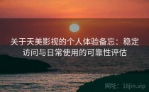 关于天美影视的个人体验备忘：稳定访问与日常使用的可靠性评估