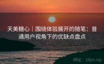 天美糖心｜围绕体验展开的随笔：普通用户视角下的优缺点盘点