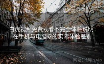 白虎视频免费观看不完全体验说明：在手机与电脑端的实际体验差别