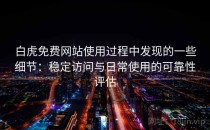 白虎免费网站使用过程中发现的一些细节：稳定访问与日常使用的可靠性评估