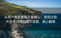 从用户角度聊聊天美糖心：使用过程中容易忽略的细节提醒，美心糖果
