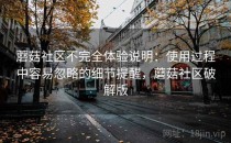 蘑菇社区不完全体验说明：使用过程中容易忽略的细节提醒，蘑菇社区破解版