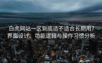 白虎网站一区到底适不适合长期用？界面设计、功能逻辑与操作习惯分析