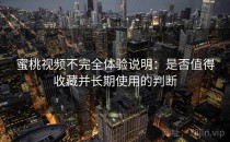 蜜桃视频不完全体验说明：是否值得收藏并长期使用的判断