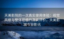 天美影院的一次真实使用体验：视觉风格与整体观感的真实评价，天美影城今日影讯