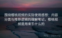 围绕樱桃视频的实际使用感想：内容分类与推荐逻辑的理解笔记，樱桃视频是用来干什么的