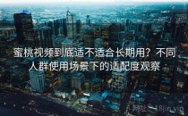 蜜桃视频到底适不适合长期用？不同人群使用场景下的适配度观察