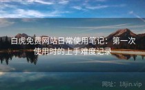 白虎免费网站日常使用笔记：第一次使用时的上手难度记录
