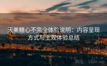 天美糖心不完全体验说明：内容呈现方式与主观体验总结