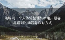 黑料网｜个人体验整理：新用户最容易遇到的问题与应对方式