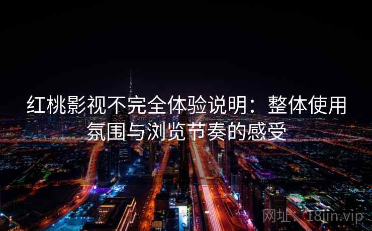 红桃影视不完全体验说明:整体使用氛围与浏览节奏的感受 红桃影视不完全体验说明:整体使用氛围与浏览节奏的感受