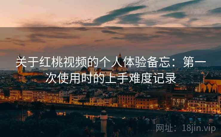关于红桃视频的个人体验备忘:第一次使用时的上手难度记录 第2张 关于红桃视频的个人体验备忘:第一次使用时的上手难度记录 第2张