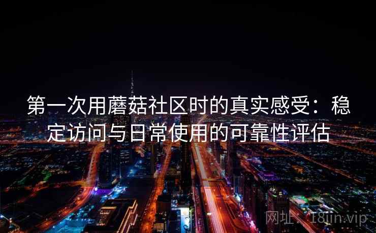 第一次用蘑菇社区时的真实感受：稳定访问与日常使用的可靠性评估  第1张