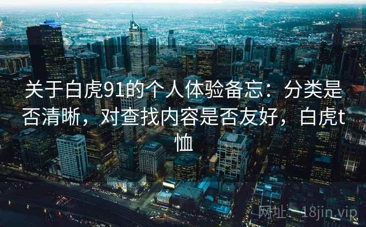 关于白虎91的个人体验备忘：分类是否清晰，对查找内容是否友好，白虎t恤  第2张