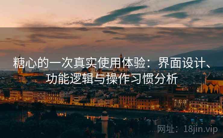 糖心的一次真实使用体验：界面设计、功能逻辑与操作习惯分析  第2张