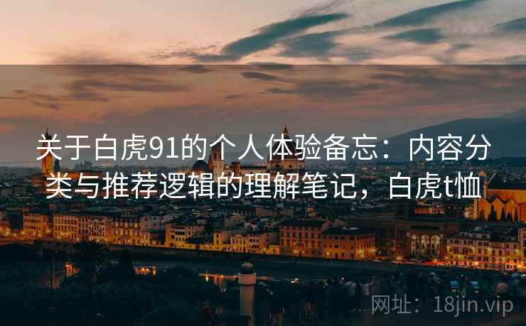 关于白虎91的个人体验备忘：内容分类与推荐逻辑的理解笔记，白虎t恤  第2张