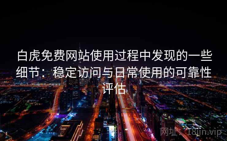白虎免费网站使用过程中发现的一些细节：稳定访问与日常使用的可靠性评估  第1张