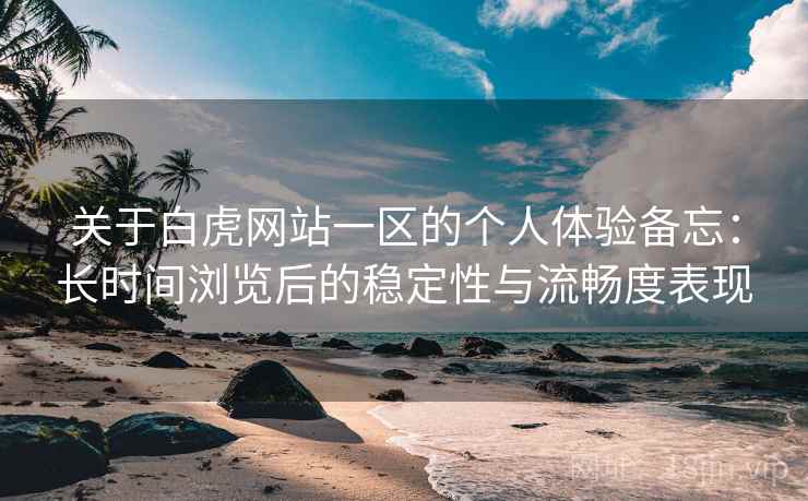 关于白虎网站一区的个人体验备忘：长时间浏览后的稳定性与流畅度表现  第2张