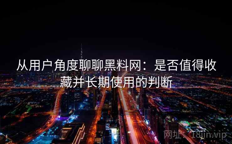 从用户角度聊聊黑料网:是否值得收藏并长期使用的判断 第2张 从用户角度聊聊黑料网:是否值得收藏并长期使用的判断 第2张
