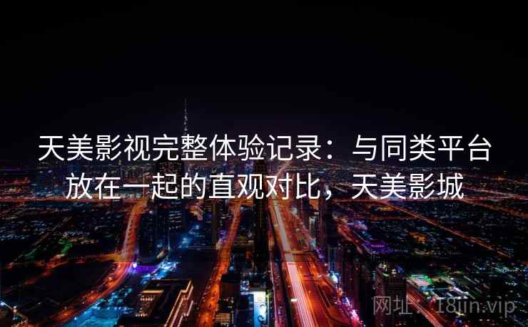 天美影视完整体验记录：与同类平台放在一起的直观对比，天美影城  第2张