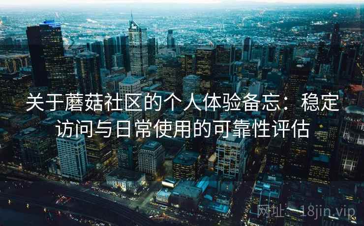 关于蘑菇社区的个人体验备忘:稳定访问与日常使用的可靠性评估 第1张 关于蘑菇社区的个人体验备忘:稳定访问与日常使用的可靠性评估 第1张