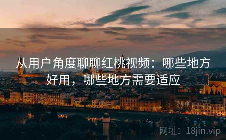 从用户角度聊聊红桃视频:哪些地方好用,哪些地方需要适应 第2张 从用户角度聊聊红桃视频:哪些地方好用,哪些地方需要适应 第2张