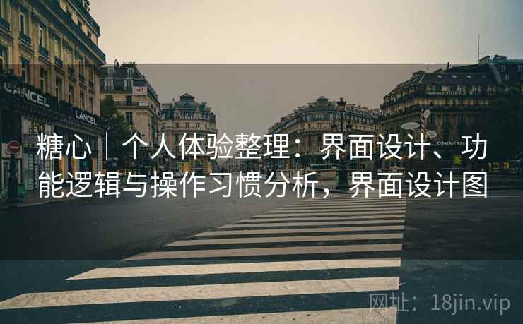 糖心|个人体验整理:界面设计、功能逻辑与操作习惯分析,界面设计图 第1张 糖心|个人体验整理:界面设计、功能逻辑与操作习惯分析,界面设计图 第1张