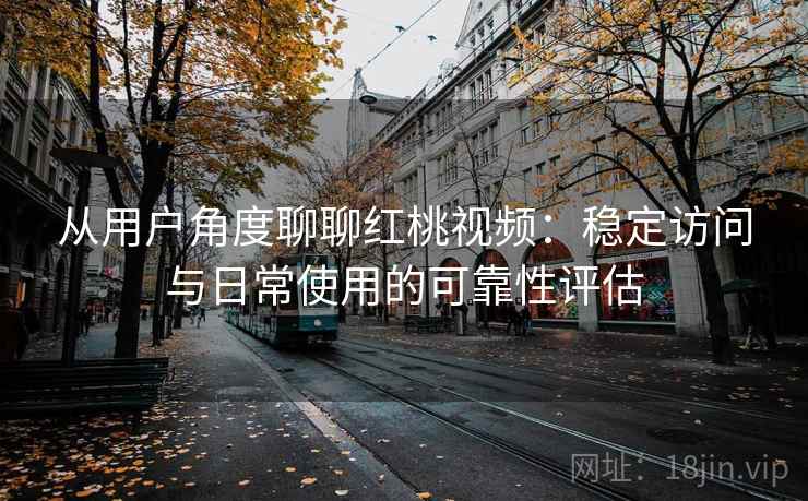 从用户角度聊聊红桃视频:稳定访问与日常使用的可靠性评估 第2张 从用户角度聊聊红桃视频:稳定访问与日常使用的可靠性评估 第2张