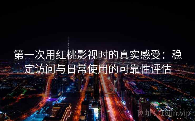 第一次用红桃影视时的真实感受:稳定访问与日常使用的可靠性评估 第2张 第一次用红桃影视时的真实感受:稳定访问与日常使用的可靠性评估 第2张