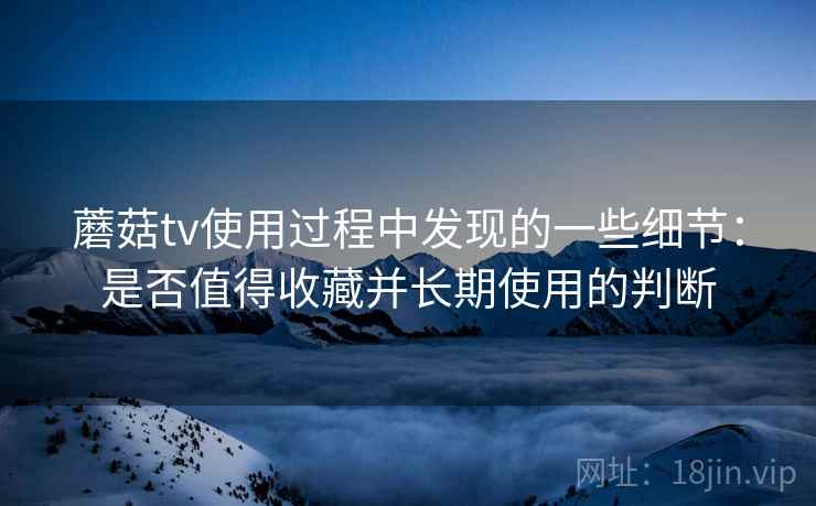 蘑菇tv使用过程中发现的一些细节:是否值得收藏并长期使用的判断 第2张 蘑菇tv使用过程中发现的一些细节:是否值得收藏并长期使用的判断 第2张