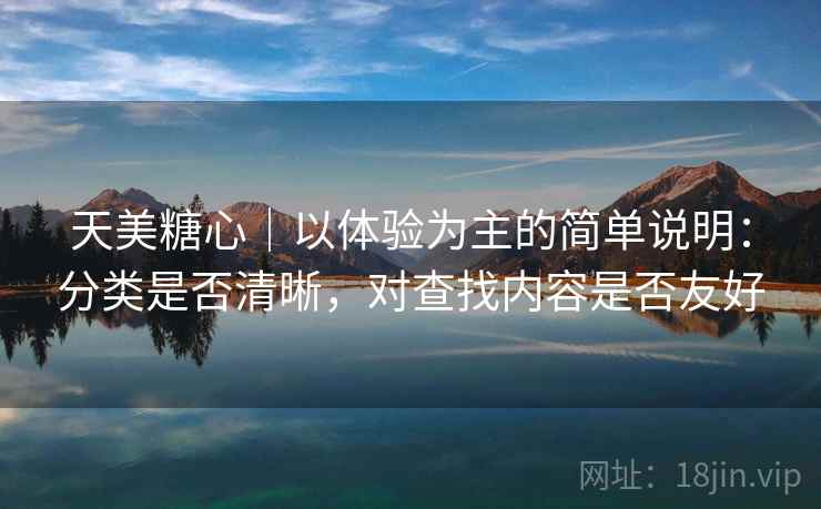 天美糖心|以体验为主的简单说明:分类是否清晰,对查找内容是否友好 第1张 天美糖心|以体验为主的简单说明:分类是否清晰,对查找内容是否友好 第1张