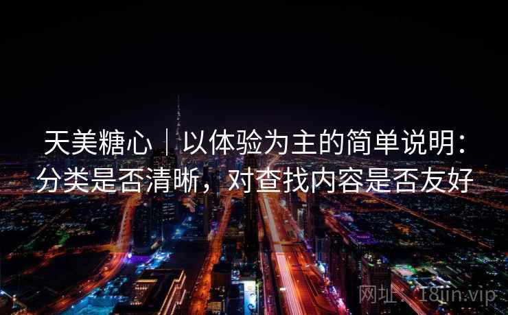 天美糖心|以体验为主的简单说明:分类是否清晰,对查找内容是否友好 第2张 天美糖心|以体验为主的简单说明:分类是否清晰,对查找内容是否友好 第2张