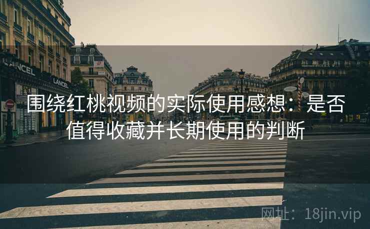 围绕红桃视频的实际使用感想:是否值得收藏并长期使用的判断 第1张 围绕红桃视频的实际使用感想:是否值得收藏并长期使用的判断 第1张