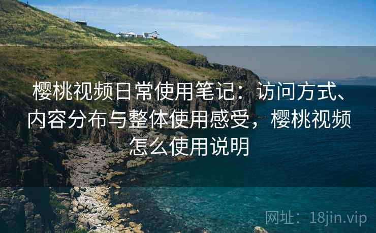 樱桃视频日常使用笔记:访问方式、内容分布与整体使用感受,樱桃视频怎么使用说明 第2张 樱桃视频日常使用笔记:访问方式、内容分布与整体使用感受,樱桃视频怎么使用说明 第2张