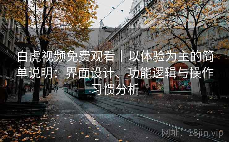 白虎视频免费观看|以体验为主的简单说明:界面设计、功能逻辑与操作习惯分析 第1张 白虎视频免费观看|以体验为主的简单说明:界面设计、功能逻辑与操作习惯分析 第1张