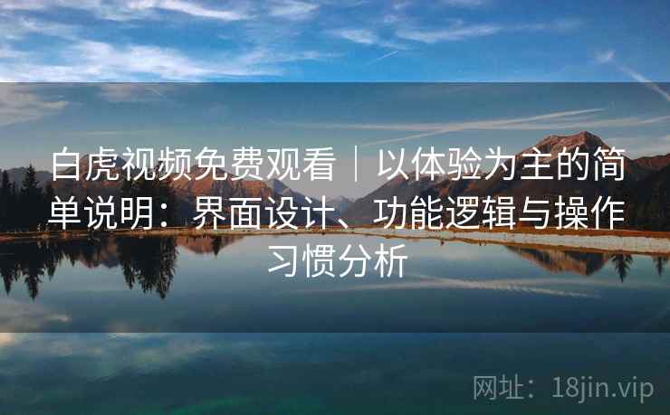 白虎视频免费观看|以体验为主的简单说明:界面设计、功能逻辑与操作习惯分析 第2张 白虎视频免费观看|以体验为主的简单说明:界面设计、功能逻辑与操作习惯分析 第2张