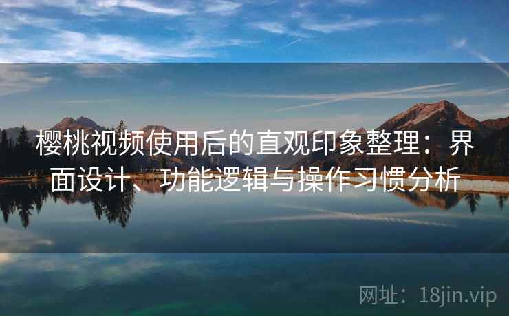 樱桃视频使用后的直观印象整理:界面设计、功能逻辑与操作习惯分析 第2张 樱桃视频使用后的直观印象整理:界面设计、功能逻辑与操作习惯分析 第2张