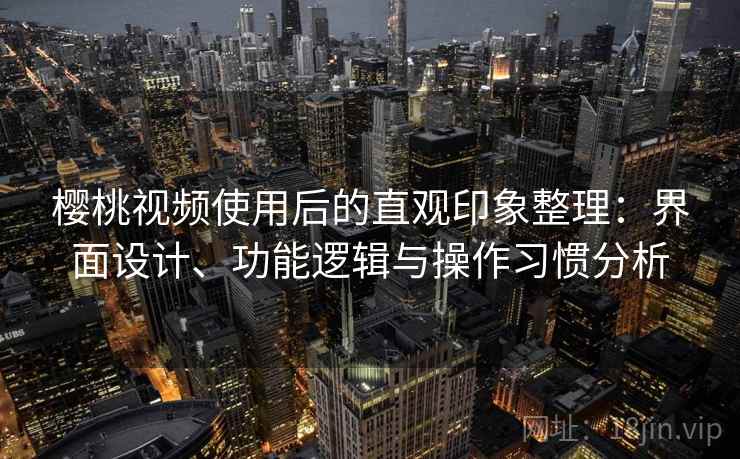 樱桃视频使用后的直观印象整理:界面设计、功能逻辑与操作习惯分析 第1张 樱桃视频使用后的直观印象整理:界面设计、功能逻辑与操作习惯分析 第1张
