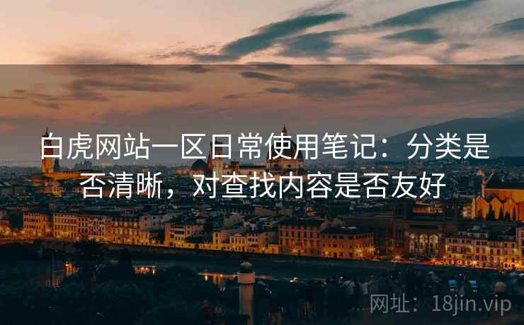 白虎网站一区日常使用笔记:分类是否清晰,对查找内容是否友好 第2张 白虎网站一区日常使用笔记:分类是否清晰,对查找内容是否友好 第2张
