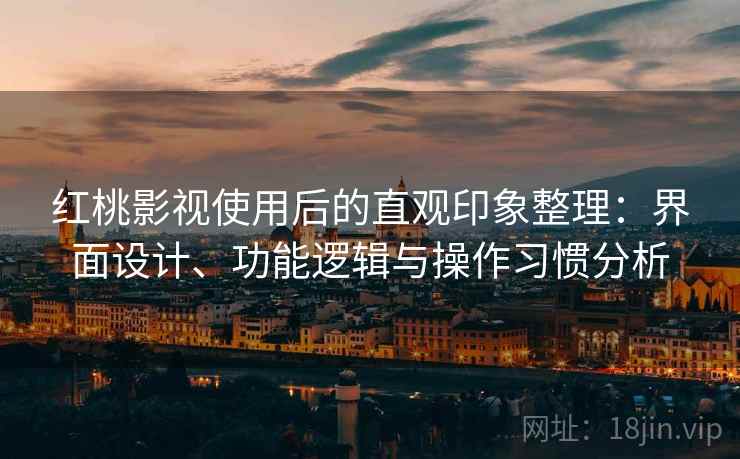红桃影视使用后的直观印象整理:界面设计、功能逻辑与操作习惯分析 第2张 红桃影视使用后的直观印象整理:界面设计、功能逻辑与操作习惯分析 第2张