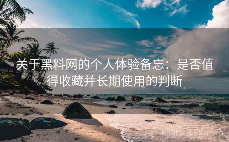 关于黑料网的个人体验备忘:是否值得收藏并长期使用的判断 第2张 关于黑料网的个人体验备忘:是否值得收藏并长期使用的判断 第2张