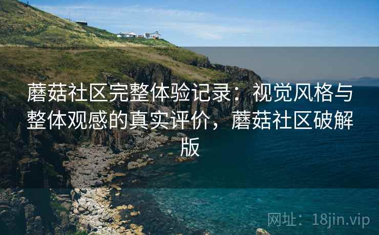 蘑菇社区完整体验记录:视觉风格与整体观感的真实评价,蘑菇社区破解版 第2张 蘑菇社区完整体验记录:视觉风格与整体观感的真实评价,蘑菇社区破解版 第2张