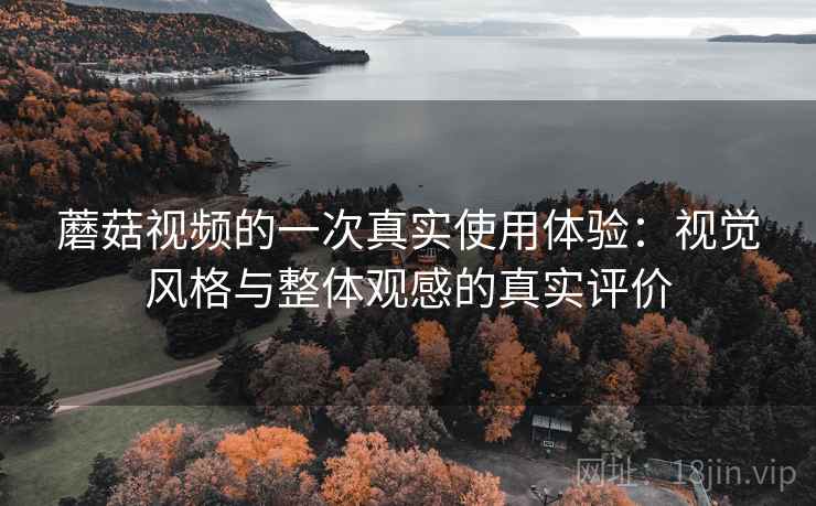 蘑菇视频的一次真实使用体验:视觉风格与整体观感的真实评价 第2张 蘑菇视频的一次真实使用体验:视觉风格与整体观感的真实评价 第2张