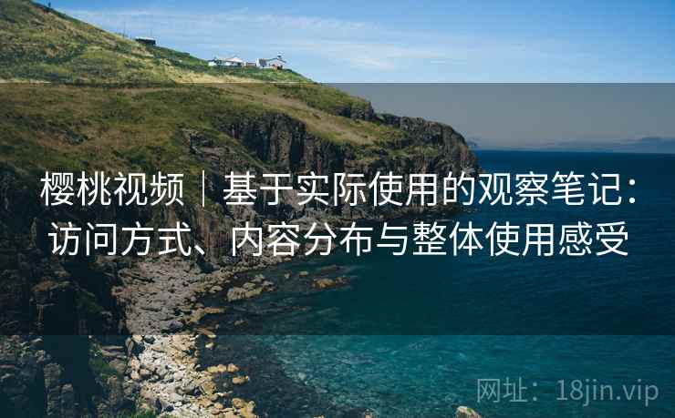 樱桃视频|基于实际使用的观察笔记:访问方式、内容分布与整体使用感受 第1张 樱桃视频|基于实际使用的观察笔记:访问方式、内容分布与整体使用感受 第1张