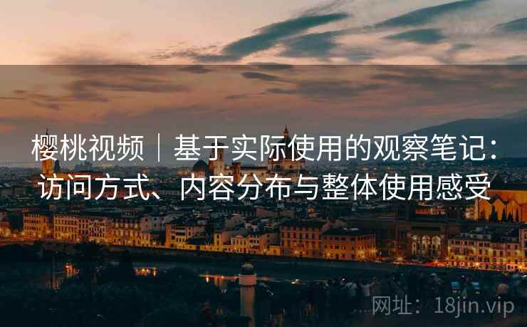 樱桃视频|基于实际使用的观察笔记:访问方式、内容分布与整体使用感受 第2张 樱桃视频|基于实际使用的观察笔记:访问方式、内容分布与整体使用感受 第2张