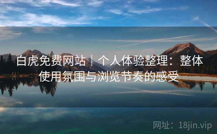 白虎免费网站|个人体验整理:整体使用氛围与浏览节奏的感受 第1张 白虎免费网站|个人体验整理:整体使用氛围与浏览节奏的感受 第1张