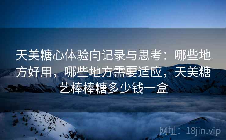 天美糖心体验向记录与思考:哪些地方好用,哪些地方需要适应,天美糖艺棒棒糖多少钱一盒 第2张 天美糖心体验向记录与思考:哪些地方好用,哪些地方需要适应,天美糖艺棒棒糖多少钱一盒 第2张